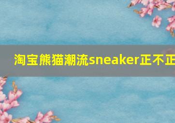 淘宝熊猫潮流sneaker正不正