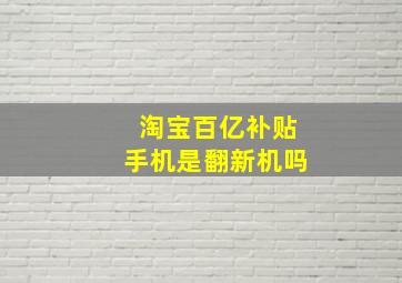 淘宝百亿补贴手机是翻新机吗