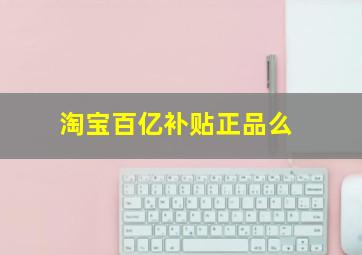 淘宝百亿补贴正品么