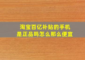 淘宝百亿补贴的手机是正品吗怎么那么便宜