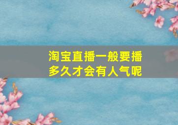 淘宝直播一般要播多久才会有人气呢