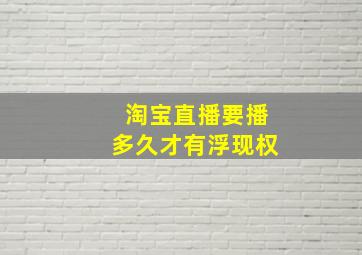 淘宝直播要播多久才有浮现权