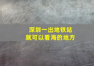 深圳一出地铁站就可以看海的地方