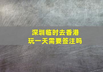 深圳临时去香港玩一天需要签注吗