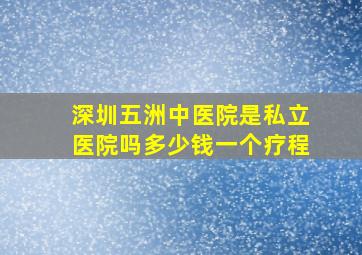 深圳五洲中医院是私立医院吗多少钱一个疗程