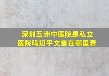 深圳五洲中医院是私立医院吗知乎文章在哪里看