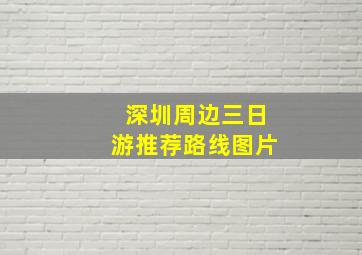 深圳周边三日游推荐路线图片