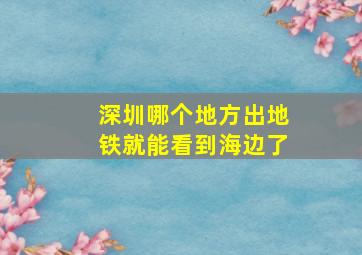 深圳哪个地方出地铁就能看到海边了