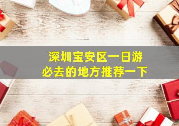 深圳宝安区一日游必去的地方推荐一下