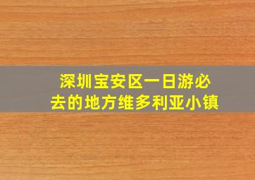 深圳宝安区一日游必去的地方维多利亚小镇