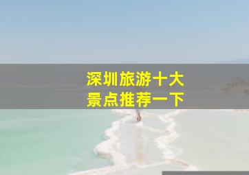 深圳旅游十大景点推荐一下