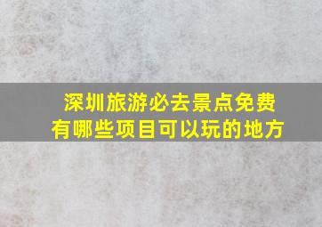 深圳旅游必去景点免费有哪些项目可以玩的地方