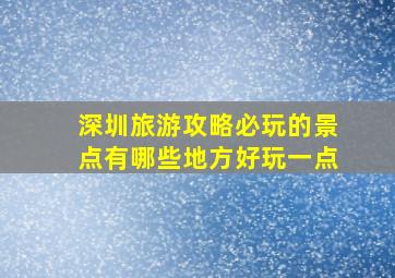 深圳旅游攻略必玩的景点有哪些地方好玩一点