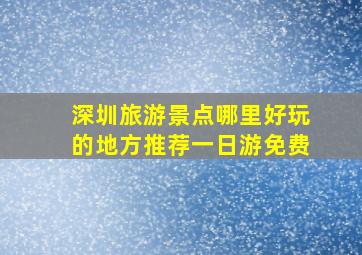 深圳旅游景点哪里好玩的地方推荐一日游免费