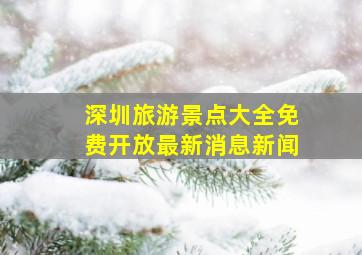 深圳旅游景点大全免费开放最新消息新闻