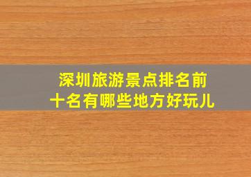 深圳旅游景点排名前十名有哪些地方好玩儿