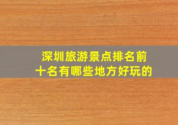 深圳旅游景点排名前十名有哪些地方好玩的