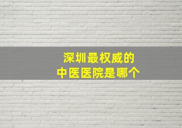 深圳最权威的中医医院是哪个