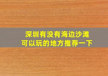 深圳有没有海边沙滩可以玩的地方推荐一下