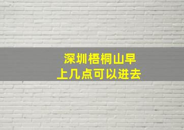 深圳梧桐山早上几点可以进去