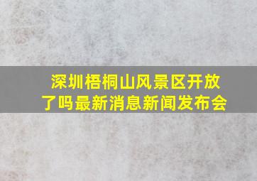 深圳梧桐山风景区开放了吗最新消息新闻发布会