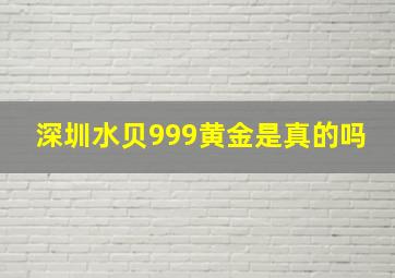 深圳水贝999黄金是真的吗