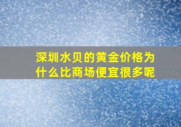 深圳水贝的黄金价格为什么比商场便宜很多呢