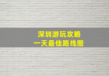 深圳游玩攻略一天最佳路线图