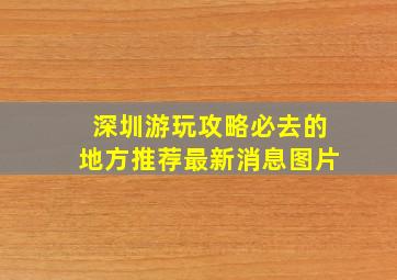 深圳游玩攻略必去的地方推荐最新消息图片