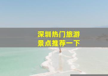 深圳热门旅游景点推荐一下