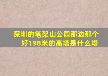 深圳的笔架山公园那边那个好198米的高塔是什么塔