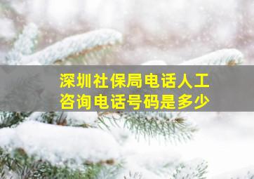 深圳社保局电话人工咨询电话号码是多少