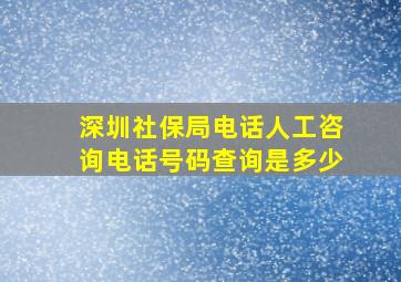 深圳社保局电话人工咨询电话号码查询是多少