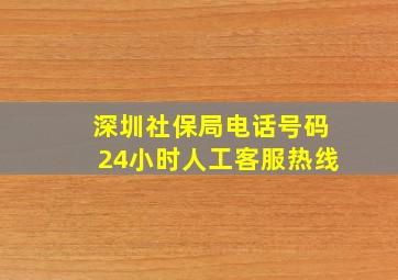 深圳社保局电话号码24小时人工客服热线