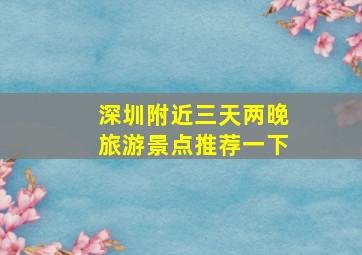 深圳附近三天两晚旅游景点推荐一下