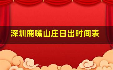 深圳鹿嘴山庄日出时间表