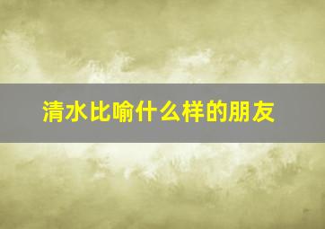 清水比喻什么样的朋友