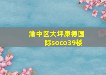 渝中区大坪康德国际soco39楼