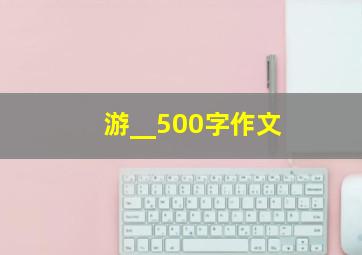 游__500字作文