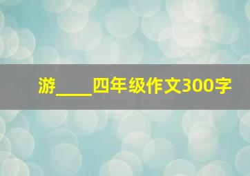 游____四年级作文300字