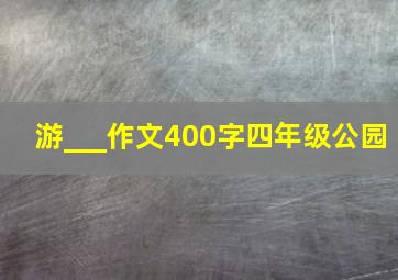 游___作文400字四年级公园