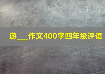 游___作文400字四年级评语