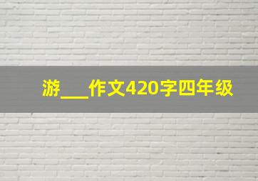 游___作文420字四年级