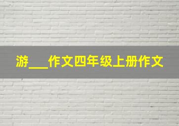 游___作文四年级上册作文