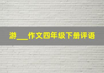 游___作文四年级下册评语