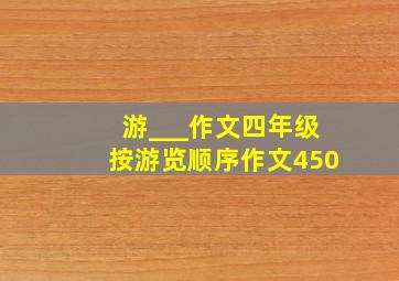 游___作文四年级按游览顺序作文450