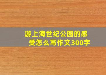 游上海世纪公园的感受怎么写作文300字