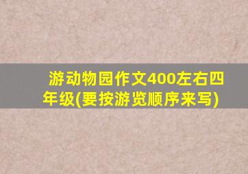 游动物园作文400左右四年级(要按游览顺序来写)