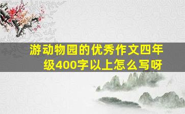 游动物园的优秀作文四年级400字以上怎么写呀