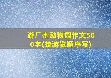 游广州动物园作文500字(按游览顺序写)